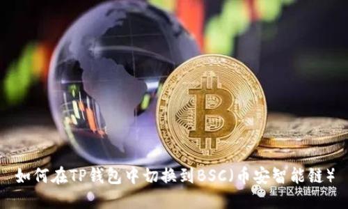 如何在TP钱包中切换到BSC（币安智能链）