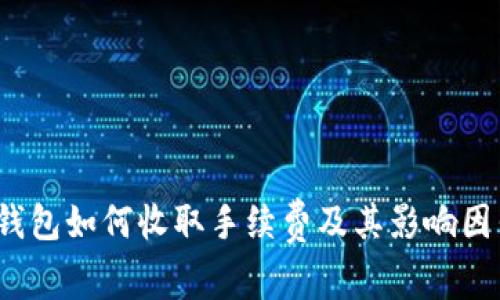 : t p钱包如何收取手续费及其影响因素分析