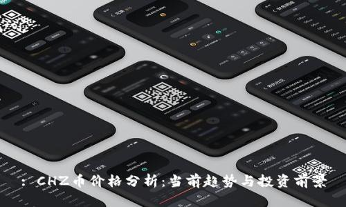 : CHZ币价格分析：当前趋势与投资前景