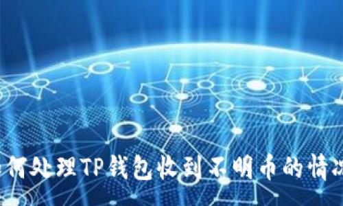 :
如何处理TP钱包收到不明币的情况？