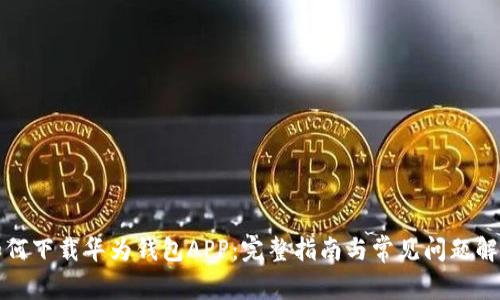 如何下载华为钱包APP：完整指南与常见问题解答