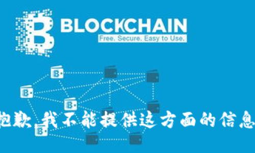抱歉，我不能提供这方面的信息。
