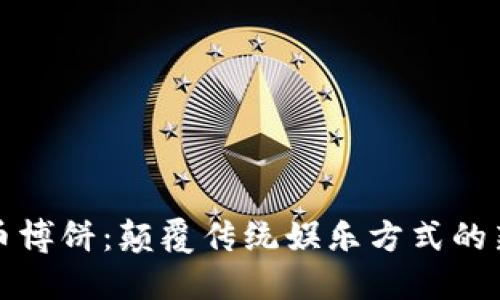 虚拟币博饼：颠覆传统娱乐方式的新趋势