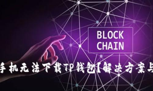 : 为什么我的手机无法下载TP钱包？解决方案与常见问题解析