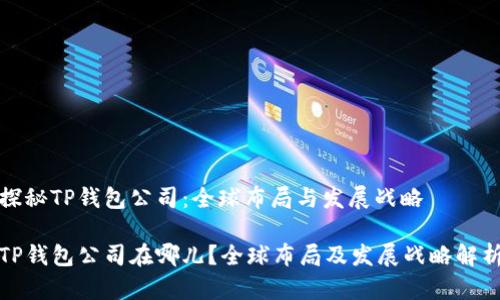 探秘TP钱包公司：全球布局与发展战略

TP钱包公司在哪儿？全球布局及发展战略解析
