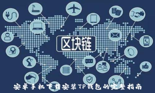   
安卓手机下载安装TP钱包的完整指南