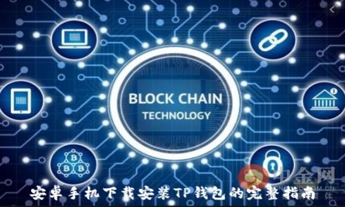   
安卓手机下载安装TP钱包的完整指南