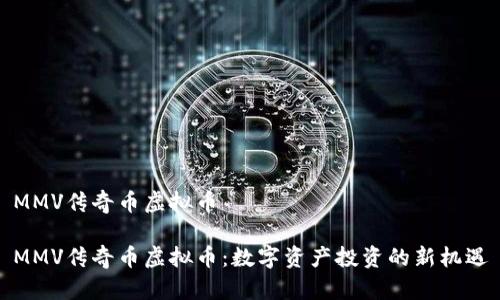 MMV传奇币虚拟币

MMV传奇币虚拟币：数字资产投资的新机遇