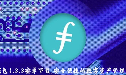 
TP钱包1.3.3安卓下载：安全便捷的数字资产管理工具