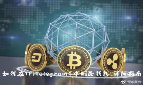 如何在TP（Telegram）中删除钱包：详细指南