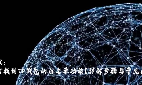 建议：
如何找到TP钱包的白名单功能？详解步骤与常见问题