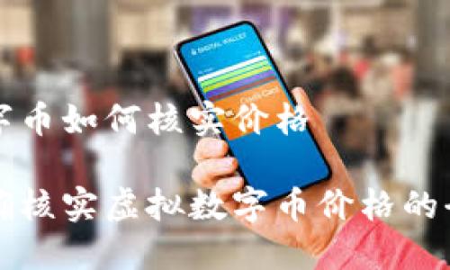 虚拟数字币如何核实价格

如何准确核实虚拟数字币价格的全面指南
