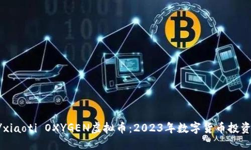 xiaoti/xiaoti OXYGEN虚拟币：2023年数字货币投资新机遇