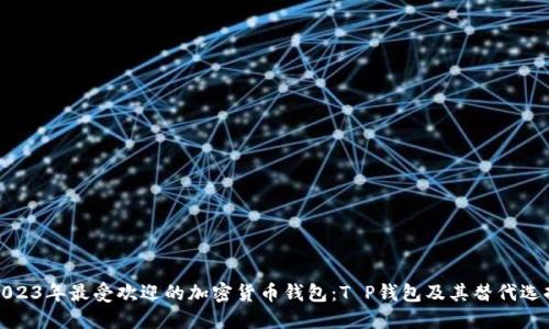 2023年最受欢迎的加密货币钱包：T P钱包及其替代选择