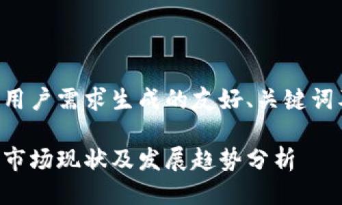 以下是根据用户需求生成的友好、关键词及详细介绍。

厦门虚拟币市场现状及发展趋势分析