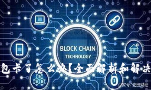 TP钱包卡了怎么办？全面解析和解决方案