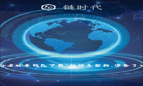 效果

内容步骤说明

为了提供一份符合用户需求且的内容，下面是基于“tp老版本钱包下载”的信息架构，准备了一些适合的和关键词，同时按照你的要求去展开内容。



在哪里下载TP老版本钱包？全方位指南