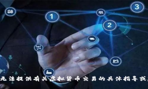 我们无法提供有关虚拟货币交易的具体指导或建议。