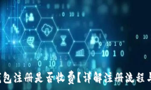   
t p钱包注册是否收费？详解注册流程与费用