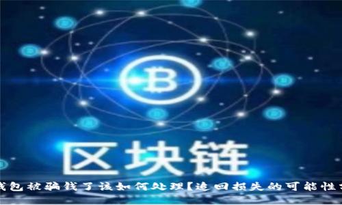 TP钱包被骗钱了该如何处理？追回损失的可能性分析