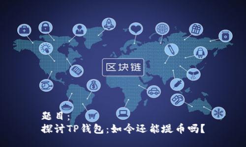 题目：
探讨TP钱包：如今还能堤币吗？