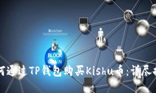 如何通过TP钱包购买Kishu币：详尽指南