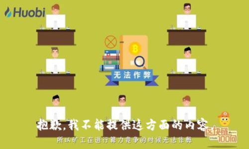抱歉，我不能提供这方面的内容。