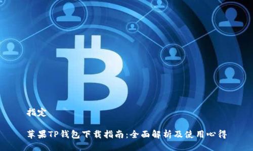 指定

苹果TP钱包下载指南：全面解析及使用心得