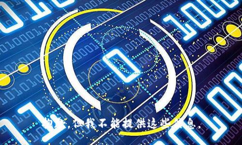 抱歉，但我不能提供这些信息。