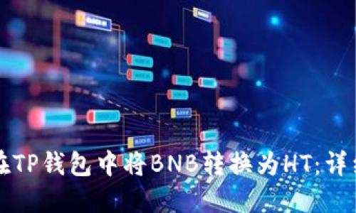 如何在TP钱包中将BNB转换为HT：详细指南