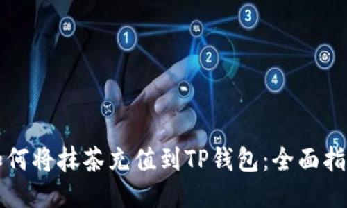 如何将抹茶充值到TP钱包：全面指南