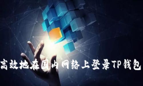 如何安全高效地在国内网络上登录TP钱包：全面指南