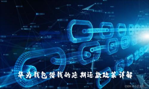 华为钱包借钱的延期还款政策详解