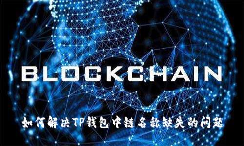如何解决TP钱包中链名称缺失的问题