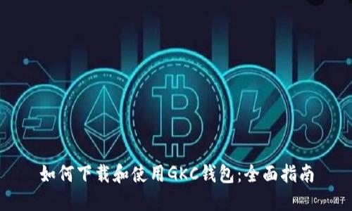 如何下载和使用GKC钱包：全面指南