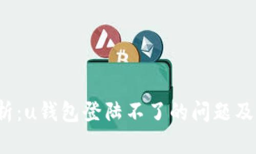  全面解析：u钱包登陆不了的问题及解决方案