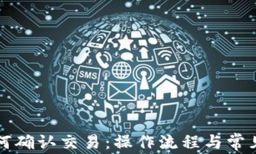 
TP钱包如何确认交易：操作流程与常见问题解析