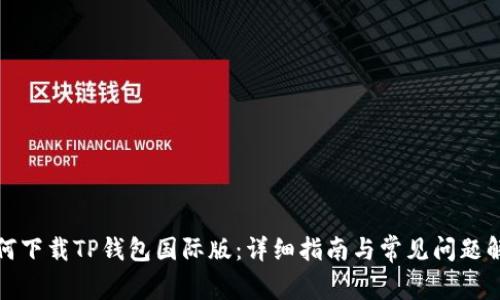 如何下载TP钱包国际版：详细指南与常见问题解答