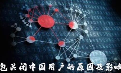 
TP钱包关闭中国用户的原因及影响分析