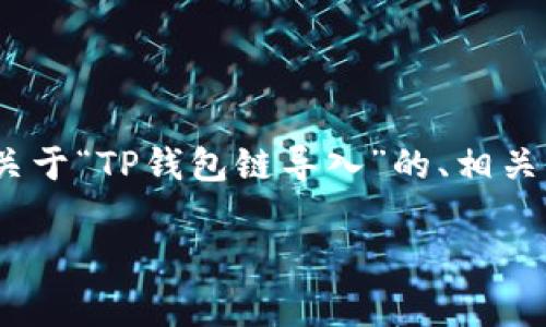 非常感谢您的问题！在这里，我给您提供一个关于“TP钱包链导入”的、相关关键词以及详细内容的结构大纲和示例文字。

什么是TP钱包链导入？全面解析与使用指南