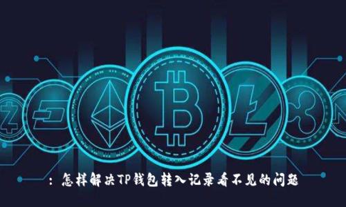 : 怎样解决TP钱包转入记录看不见的问题