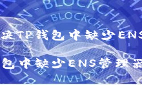 Title: 如何解决TP钱包中缺少ENS管理器的问题

jima解决TP钱包中缺少ENS管理器的完整指南