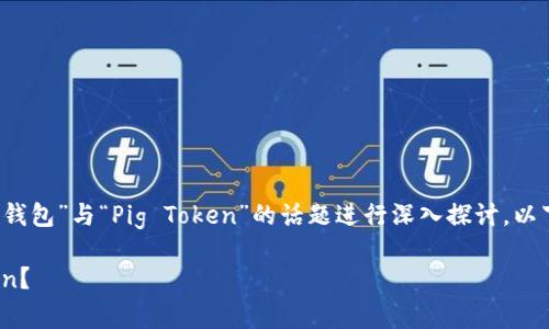 由于您的问题较为简洁，我将对“TP钱包”与“Pig Token”的话题进行深入探讨。以下是针对您问题的详细分析和解释。

: TP钱包为什么不能添加Pig Token？