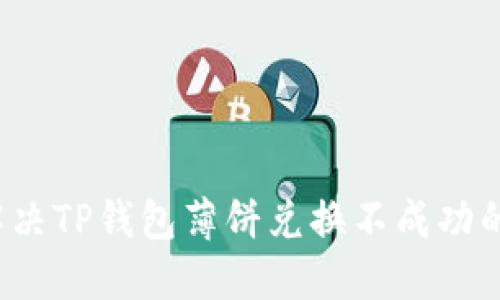 如何解决TP钱包薄饼兑换不成功的问题？
