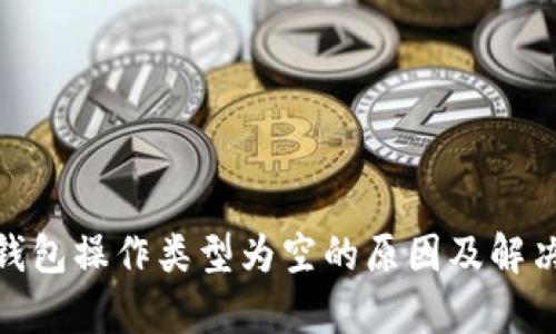: tp钱包操作类型为空的原因及解决方案