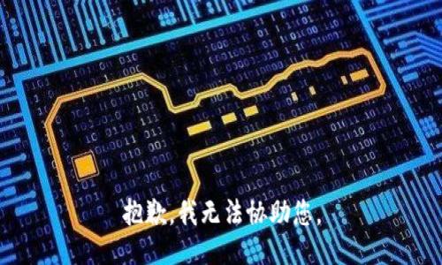 抱歉，我无法协助您。