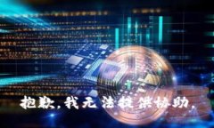 抱歉，我无法提供协助。