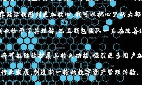 TP钱包：深入了解这一数字资产管理新秀

TP钱包, 数字资产, 区块链, 加密货币, 钱包安全/guanjianci

引言
随着区块链技术的快速发展，数字资产的管理和存储也变得愈加重要。在众多数字资产钱包中，TP钱包因其便捷性和安全性而脱颖而出。然而，对于许多用户来说，如何选择合适的钱包仍然是一个难题。本文将围绕TP钱包是什么链、其特点、优势以及使用心得进行详细讨论。

TP钱包概述
TP钱包是一款跨链数字资产钱包，旨在为用户提供安全、便捷的资产管理体验。它支持多种主流公链和代币，包括以太坊、比特币、币安智能链等。TP钱包的设计理念是将用户体验放在首位，力求简化资产管理流程并提高用户的使用便利性。此外，TP钱包还提供了多种功能，如DApp浏览、安全管理、资产交换等，旨在为用户创造更全面的服务。

TP钱包支持的区块链
TP钱包的最大特点之一是其广泛支持的区块链网络。用户可以在同一个平台上管理不同类型的数字资产，这降低了跨链操作的复杂性。同时，TP钱包也在不断扩展对新兴区块链的支持，以满足用户日益增长的需求。例如，TP钱包支持的链包括但不限于：
ul
    li以太坊（Ethereum）/li
    li比特币（Bitcoin）/li
    li币安智能链（Binance Smart Chain）/li
    li波卡（Polkadot）/li
    li柚子链（EOS）/li
/ul
这种多链支持机制使得用户在进行资产管理时可以更加灵活，无需频繁切换不同的钱包。

用户价值：为何选择TP钱包？
对于用户来说，选择数字资产钱包时需要考虑多方面的因素，例如安全性、易用性和功能性。TP钱包在这些方面表现出色，带来了较高的用户价值和收益。

首先，TP钱包的安全性得到了用户的广泛认可。它采用多重签名技术和冷存储方案，确保用户资产的安全性。此外，TP钱包还定期更新其安全机制，以应对可能出现的安全威胁。这对于许多注重安全的用户来说，选择TP钱包无疑是一个负责任的决定。

其次，TP钱包的用户界面友好，操作简单，即使是区块链小白也能迅速上手。钱包的设计充分考虑了用户的使用习惯，布局清晰，使得用户在进行转账、接收和交易时都能轻松完成。在这个信息化迅速发展的时代，便捷的使用体验往往决定了用户的忠诚度。

TP钱包的独特功能
TP钱包不仅仅是一个简单的数字资产存储工具，它还提供了多种附加功能，极大地提升了用户的使用体验。

ul
    liDApp浏览支持： TP钱包允许用户浏览和使用各种去中心化应用（DApps）。用户可以通过钱包直接参与Defi项目、NFT市场等，极大地方便了用户的投资和交易。/li
    li资产兑换功能： TP钱包内置资产兑换功能，用户可在钱包内便捷地进行不同币种的兑换。这项功能尤其适合频繁进行交易的用户，降低了利用外部交易所的时间成本。/li
    li多账户管理： TP钱包支持多账户功能，用户可以同时管理多个钱包账户，有效分隔不同的投资策略和资产管理需求。/li
/ul

TP钱包的使用心得及体验
作为一名多链资产的管理者，我在使用TP钱包的过程中收获颇丰。其实，我最初选择TP钱包的原因是其跨链功能，因为我在多个区块链上都有投资。通过TP钱包，我能够在一个应用内管理不同类型的资产，这减轻了我在不同钱包间切换的麻烦。

在安全性方面，TP钱包给我留下了深刻的印象。曾经因安全问题遭遇过一次市场的挫折，让我对钱包的选择非常谨慎。TP钱包采用的多重签名和冷存储让我感到更加放心，我可以把心里的大部分资产放在这里。即便忙碌，至少我心里有底。

当然，TP钱包也并非没有缺点。有时候因为区块链网络拥堵，转账确认的速度会稍慢。不过，这个问题在某些时段几乎是所有钱包共同面临的，因此我也给予了其理解。况且钱包团队一直在改善这方面的体验。

总结：TP钱包的未来前景
综合来看，TP钱包凭借其多链支持、良好的用户体验和安全性能，已成为越来越多数字资产管理者的选择。随着区块链技术的不断进步，TP钱包未来将可能继续扩展其特色功能，吸引更多用户加入。对于新手投资者或数字资产管理者来说，不妨考虑入手，但在选择钱包时，依然需要保持警惕，确保资产的安全是第一要务。

最终，选择一个适合自己的数字资产钱包是非常重要的。TP钱包凭借其适应性及便利性，已经在市场中占领了一席之地。未来，它还有可能继续引领行业发展，创造新一轮的数字资产管理体验。