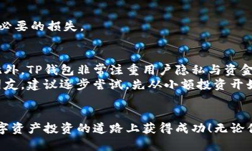 如何将银行卡的钱充值到TP钱包：详细指南与实用技巧

TP钱包, 银行卡充值, 加密货币, 数字资产, 钱包使用技巧/guanjianci

什么是TP钱包？
TP钱包，一个受欢迎的数字资产管理工具，允许用户存储、管理和交易多种加密货币。随着区块链技术的不断发展，越来越多的人开始关注数字资产的投资，而TP钱包以其安全性和多功能性吸引了众多用户。它不仅支持多种加密货币的存储，还提供了一系列便捷的充值渠道，使得用户能够轻松地将法币（如人民币）转入钱包进行投资。

将银行卡的钱充值到TP钱包的步骤
现在，我们来看看如何将银行卡的钱充值到TP钱包。这个过程相对简单，但对于新手用户来说，可以通过以下几个步骤确保操作的准确性。

h4第一步：下载和注册TP钱包/h4
首先，如果你还没有下载TP钱包，可以在各大应用商店进行下载。注册一个新账户时，请务必设置强密码，并记得保存你的助记词。这个助记词是恢复账户的重要信息，因此一定要妥善保管，避免遗失。

h4第二步：绑定银行卡/h4
登录你的TP钱包后，进入“设置”或“账户”页面。在这里，你会看到“绑定银行卡”的选项。点击后，根据系统提示输入你的银行卡信息，包括卡号、持卡人姓名及身份证件号码等。完成后，系统会进行验证，确保你的银行卡信息的有效性。

h4第三步：选择充值方式/h4
一旦银行卡成功绑定，你可以选择不同的充值方式。在TP钱包中，通常会有“银行卡充值”、“网银转账”等选项。根据你的习惯选择合适的方式，持续向下。一般来说，银行卡充值是最为便捷的方式。

h4第四步：输入充值金额/h4
在选择完充值方式后，进入充值金额页面。这里，你需要输入你想充值到TP钱包的金额。请注意，部分平台会有最低充值金额的限制，具体情况可以参考充值页面的说明。

h4第五步：确认充值信息/h4
在确认充值信息环节，系统会显示你的充值金额和绑定的银行卡信息。请仔细检查，确保没有任何错误。如果一切都正确无误，点击“确认充值”按钮，系统会跳转到你的银行支付页面。

h4第六步：完成支付/h4
在银行支付页面，根据提示输入你的银行账户密码或其他验证信息（如短信验证码）。完成支付后，返回TP钱包，充值进度页面会显示你充值的状态。通常，充值会在几分钟内到账，但在高峰期可能会有所延迟。

充值过程中常见问题及解决方案
尽管充值流程简单，但在实际操作中，有时可能会遇到一些问题。以下是一些常见问题及其解决方案：

h4充值失败/h4
如果系统提示充值失败，首先请检查你的银行卡余额是否足够。此外，还要确保你的银行卡没有被冻结或被限制。如果问题依旧，建议联系TP钱包的客服或者你的银行，寻求进一步的帮助。

h4到账时间过长/h4
一般来说，银行卡充值到账时间在几分钟内。如果你发现到账时间超过了预期，不妨先耐心等待一段时间；若长时间未到账，可以查看TP钱包的充值记录，确认是否已经成功进行了支付。

h4手续费的问题/h4
在使用银行卡充值时，有些用户可能会关注手续费问题。不同的充值方式可能会产生不同的手续费，建议在充值之前仔细阅读相关说明，避免造成不必要的损失。

个人经验与见解
在我的个人经验中，选择合适的充值方式对于成功充值至关重要。如果你经常进行小额充值，可以考虑绑定信用卡，这样可以享受更佳的服务体验。此外，TP钱包非常注重用户隐私与资金安全，这也是我选择长期使用它的原因。
当然，还需要提醒大家，充值后请尽量妥善管理你的数字资产。定期检查自己钱包中的余额，避免因遗漏造成的经济损失。对于初次接触数字资产的朋友，建议逐步尝试，先从小额投资开始，切勿盲目跟风。

总结
总体而言，将银行卡的钱充值到TP钱包的步骤虽然简单，但仍需小心操作，以确保安全和顺利。希望通过上述信息，可以帮助您顺利完成充值，并在数字资产投资的道路上获得成功！无论你是新手还是老手，记住购买和管理数字资产永远是个需要谨慎对待的事情。
