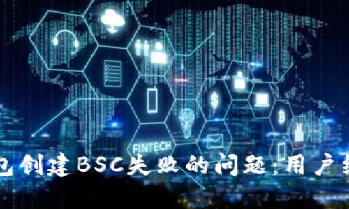 如何解决TP钱包创建BSC失败的问题：用户经验与技巧分享